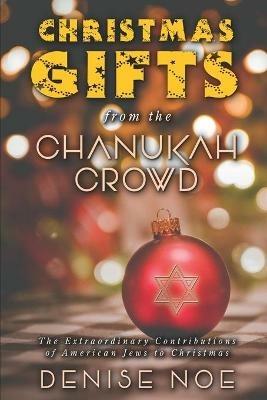 Christmas Gifts from the Chanukah Crowd: The Extraordinary Contributions of American Jews to Christmas - Denise Noe - cover