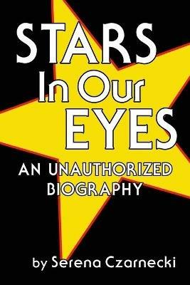 Stars In Our Eyes: An Unauthorized Biography - Serena Czarnecki - cover