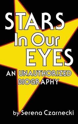 Stars In Our Eyes (hardback): An Unauthorized Biography - Serena Czarnecki - cover