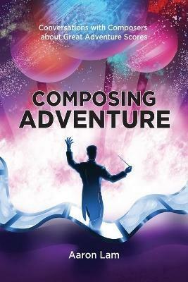 Composing Adventure: Conversations with Composers about Great Adventure Scores - Aaron Lam - cover