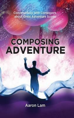 Composing Adventure (hardback): Conversations with Composers about Great Adventure Scores - Aaron Lam - cover