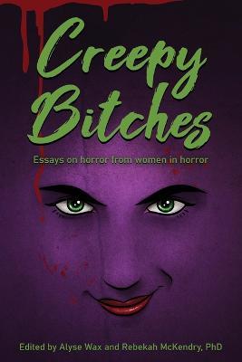 Creepy Bitches: Essays On Horror From Women In Horror - Alyse Wax,Rebekah McKendry - cover