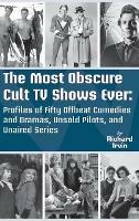 The Most Obscure Cult TV Shows Ever - Profiles of Fifty Offbeat Comedies and Dramas, Unsold Pilots, and Unaired Series (hardback) - Richard Irvin - cover
