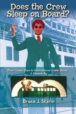 Does the Crew Sleep Onboard? From Cruise Ships to International Game Shows - Bruce J Starin - cover
