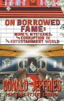 On Borrowed Fame (hardback): Money, Mysteries, and Corruption in the Entertainment World