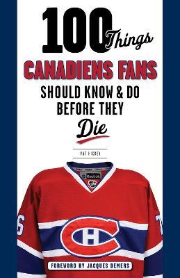 100 Things Canadiens Fans Should Know & Do Before They Die - Pat Hickey - cover