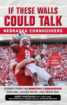 If These Walls Could Talk: Nebraska Cornhuskers: Stories From the Nebraska Cornhuskers Sideline, Locker Room, and Press Box - Jerry Murtaugh,Jimmy Sheil,Brian Rosenthal - cover