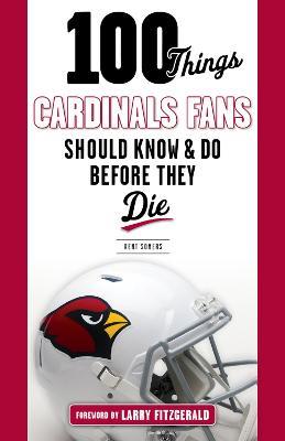 100 Things Cardinals Fans Should Know and Do Before They Die - Kent Somers - cover