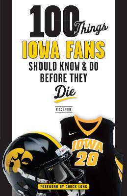 100 Things Iowa Fans Should Know & Do Before They Die - Rick Brown - cover