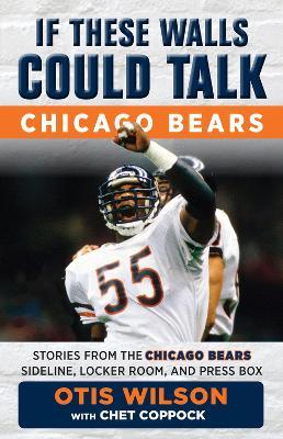If These Walls Could Talk: Chicago Bears: Stories from the Chicago Bears Sideline, Locker Room, and Press Box - Otis Wilson,Chet Coppock - cover