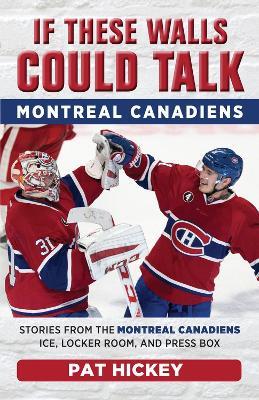 If These Walls Could Talk: Montreal Canadiens: Stories from the Montreal Canadiens Ice, Locker Room, and Press Box - Pat Hickey - cover