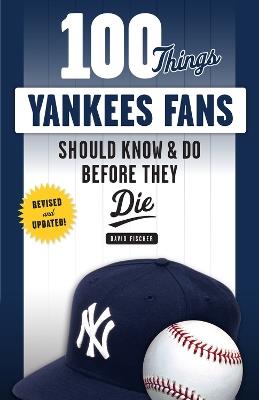 100 Things Yankees Fans Should Know & Do Before They Die - David Fischer - cover