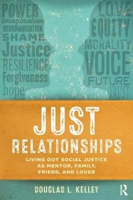 Just Relationships: Living Out Social Justice as Mentor, Family, Friend, and Lover - Douglas L. Kelley - cover