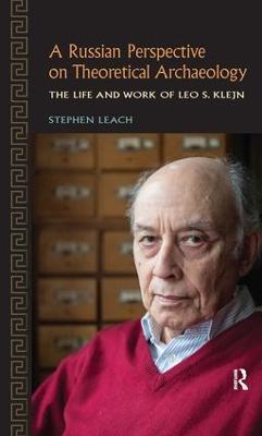 A Russian Perspective on Theoretical Archaeology: The Life and Work of Leo S. Klejn - Stephen Leach - cover
