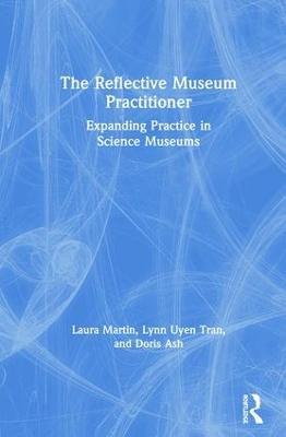 The Reflective Museum Practitioner: Expanding Practice in Science Museums - Laura Martin,Lynn Uyen Tran,Doris Ash - cover