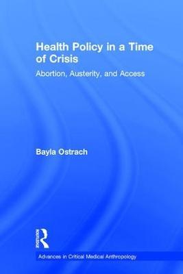 Health Policy in a Time of Crisis: Abortion, Austerity, and Access - Bayla Ostrach - cover