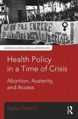 Health Policy in a Time of Crisis: Abortion, Austerity, and Access - Bayla Ostrach - cover