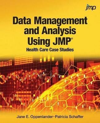 Data Management and Analysis Using JMP: Health Care Case Studies - Jane E Oppenlander,Patricia Schaffer - cover