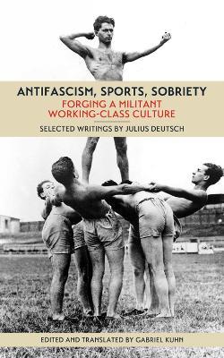 Antifascism, Sports, Sobriety: Forging a Militant Working-Class Culture - Julius Deutsch - cover