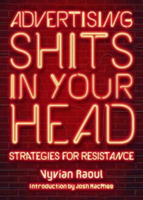 Advertising Shits In Your Head: Strategies for Resistance - Vyvian Raoul,Josh Macphee - cover