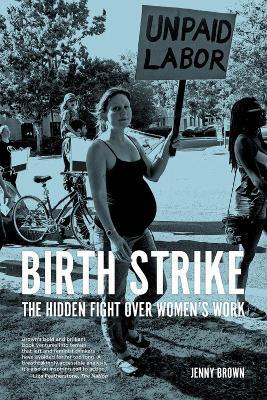 Birth Strike: The Hidden Fight over Women's Work - Jenny Brown - cover