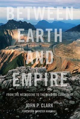Between Earth And Empire: From the Necrocene to the Beloved Community - John P. Clark,Peter Marshall - cover