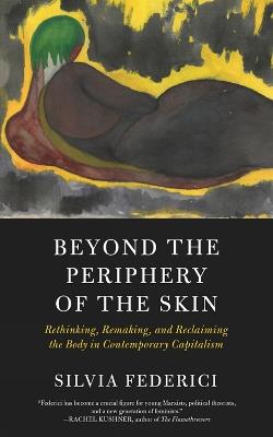 Beyond The Periphery Of The Skin: Rethinking, Remaking, Reclaiming the Body in Contemporary Capitalism - Silvia Federici - cover