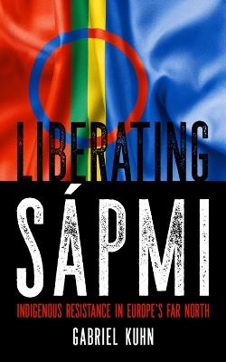 Liberating Sapmi: Indigenous Resistance in Europe's Far North - Gabriel Kuhn - cover