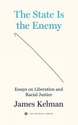 The State Is Your Enemy: Essays on Liberation and Racial Justice - James Kelman - cover