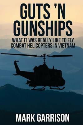 Guts 'N Gunships: What it was Really Like to Fly Combat Helicopters in Vietnam - Mark Garrison - cover