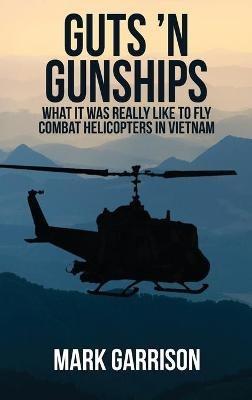Guts 'N Gunships: What it was Really Like to Fly Combat Helicopters in Vietnam - Mark Garrison - cover