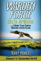 Warden Force: Delta Ambush and Other True Game Warden Adventures: Episodes 50-62 - Terry Hodges - cover