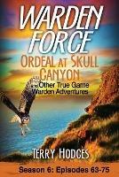 Warden Force: Ordeal at Skull Canyon and Other True Game Warden Adventures: Episodes 63-75