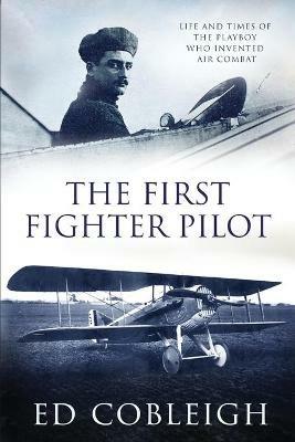 The First Fighter Pilot - Roland Garros: The Life and Times of the Playboy Who Invented Air Combat - Ed Cobleigh - cover
