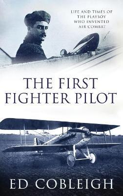 The First Fighter Pilot - Roland Garros: The Life and Times of the Playboy Who Invented Air Combat - Ed Cobleigh - cover
