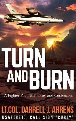 Turn and Burn: A Fighter Pilot's Memories and Confessions - Darrell J Ahrens - cover