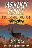 Warden Force: Masters of Destruction and Other True Game Warden Adventures: Episodes 88-100 - Terry Hodges - cover