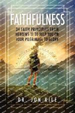 Faithfulness: 34 Faith Principles From Hebrews 11 to Help You On Your Pilgrimage to Glory