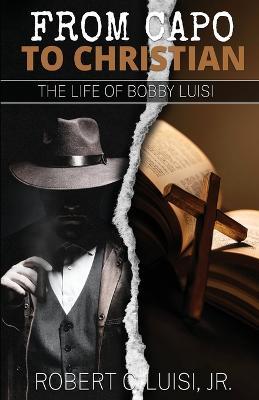 From Capo to Christian: The Life of Bobby Luisi - Robert C Luisi - cover