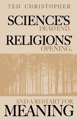 Science's Dead End, Religions' Opening, and a Restart for Meaning - Ted Christopher - cover