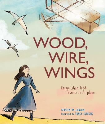 Wood, Wire, Wings: Emma Lilian Todd Invents an Airplane - Kirsten W. Larson - cover