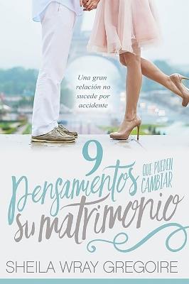 9 pensamientos que pueden cambiar su matrimonio /Nine Thoughts That Can Change Y our Marriage: Una gran relación no suceden por accidente... - Sheila Wray Gregoire - cover