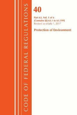 Code of Federal Regulations, Title 40 Protection of the Environment 63.1-63.599, Revised as of July 1, 2017 - Office Of The Federal Register (U.S.) - cover