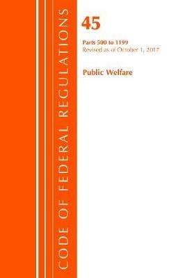 Code of Federal Regulations, Title 45 Public Welfare 500-1199, Revised as of October 1, 2017 - Office Of The Federal Register (U.S.) - cover