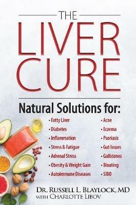 The Liver Cure: Natural Solutions for Liver Health to Target Symptoms of Fatty Liver Disease, Autoimmune Diseases, Diabetes, Inflammation, Stress & Fatigue, Skin Conditions, and Many More - Russell L. Blaylock - cover