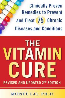 The Vitamin Cure: Clinically Proven Remedies to Prevent and Treat 99 Chronic Diseases and Conditions REVISED & UPDATED 2ND EDITION - Monte Lai - cover