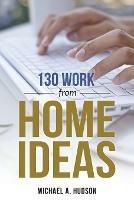 130 Work from Home Ideas - Michael A Hudson - cover