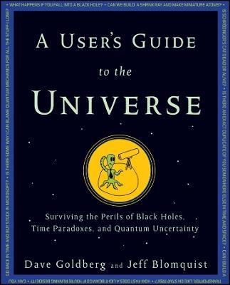 A User's Guide to the Universe: Surviving the Perils of Black Holes, Time Paradoxes, and Quantum Uncertainty - Dave Goldberg,Jeff Blomquist - cover