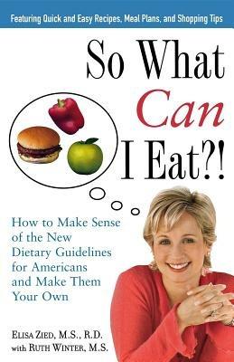 So What Can I Eat!: How to Make Sense of the New Dietary Guidelines for Americans and Make Them Your Own - Elisa Zied - cover