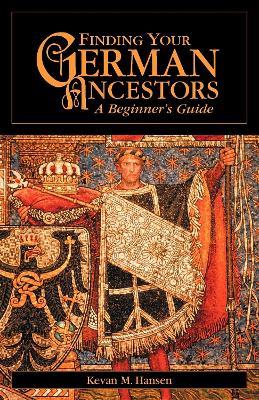 Finding Your German Ancestors: A Beginner's Guide - Kevan M. Hansen - cover